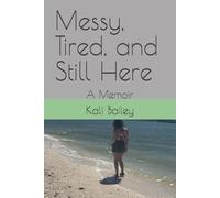Messy, Tired, and Still Here: A Memoir