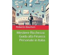 Mestiere Ricchezza - Guida alla Finanza Personale in Italia: Perché tutto quello che gli italiani sanno sugli investimenti è sbagliato. E come rimediare