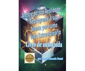 Mestre da sua Realidade: Reprograme a sua Mente para uma Vida Extraordinária: Reprogramação mental para o sucesso. Como manifestar a vida dos ... Técnicas práticas de PNL e neurociência.
