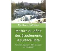 Mesure du débit des écoulements à surface libre: Comment mesurer le débit et évaluer son incertitude ?