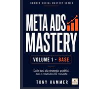 Meta Ads Mastery Volume 1: Fondamenti e primi risultati: BASE OPERATIVO Da zero a esperto: strategia, creatività, dati e crescita profittevole