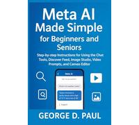 Meta AI Made Simple for Beginners and Seniors: Step-by-step Instructions for Using the Chat Tools, Discover Feed, Image Studio, Video Prompts, and Canvas Editor