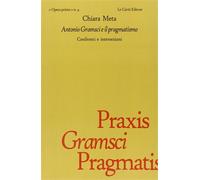 Meta,Chiara. - Antonio Gramsci e il Pragmatismo. Confronti e intersezioni.
