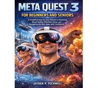 META QUEST 3 FOR BEGINNERS AND SENIORS: A Simplified Step-by-Step Manual to Mastering Mixed Reality, Effortless Setup, and Navigating the Best Apps with Confidence