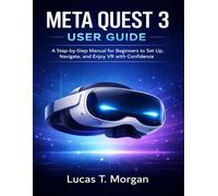 META QUEST 3 USER GUIDE: A Step-by-Step Manual for Beginners to Set Up, Navigate, and Enjoy VR with Confidence