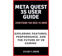 Meta Quest 3S User Guide: Everything You Need to Know: Exploring the Features, Performance, and Future of VR Gaming