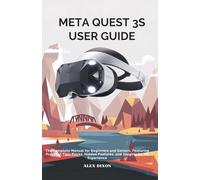 Meta Quest 3S User Guide: The Complete Manual for Beginners and Seniors, Featuring Practical Tips, Tricks, Hidden Features, and Insights for VR Mastery