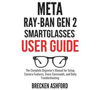 Meta Ray-Ban Gen 2 Smart Glasses User Guide: The Complete Beginner's Manual for Setup, Camera Features, Voice Commands, and Daily Troubleshooting