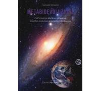 Metabioevoluzione. Dall'universo alla vita e viceversa: equilibri, evoluzioni e paradigmi in divenire