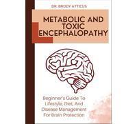 METABOLIC AND TOXIC ENCEPHALOPATHY: Beginner’s Guide To Lifestyle, Diet, And Disease Management For Brain Protection