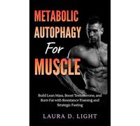 Metabolic Autophagy for Muscle: Build Lean Mass, Boost Testosterone, and Burn Fat with Resistance Training and Strategic Fasting