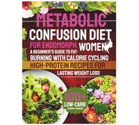Metabolic Confusion Diet for Endomorph Women: A Beginner's Guide to Fat-Burning with Calorie Cycling | 100+ Low-Carb, High-Protein Recipes for Lasting Weight Loss