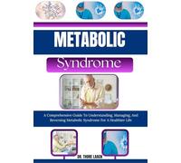 Metabolic Syndrome: A Comprehensive Guide To Understanding, Managing, And Reversing Metabolic Syndrome For A Healthier Life