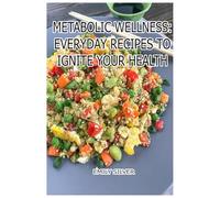 Metabolic Wellness: Everyday Recipes to Ignite Your Health: Simple Meals to Fuel Your Metabolism and Boost Vitality