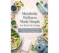 Metabolic Wellness Made Simple for Real Life Living: A 30-Day Guide Focused on Balance, Routine, and Sustainable Progress