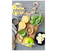 Metabolism Boost: Everyday Recipes for a Healthy Lifestyle: Delicious Daily Recipes to Nourish, Energize, and Thrive