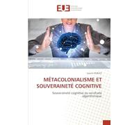 MÉTACOLONIALISME ET SOUVERAINETÉ COGNITIVE: Souveraineté cognitive ou servitude algorithmique