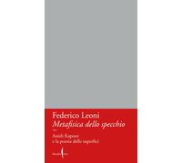 Metafisica dello specchio. Anish Kapoor e la poesia delle superfici - Leon...