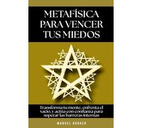 Metafísica para vencer tus miedos: Transforma tu mente, enfrenta el vacío, y actúa con confianza para superar las barreras internas