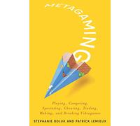 Metagaming: Playing, Competing, Spectating, Cheating, Trading, Making, and Breaking Videogames