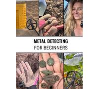 Metal Detecting: The Ultimate Guide for Beginners to Finding Treasure: Metal Detecting Equipment, Tips, Locations, Advice, and Guides for Treasure Hunters