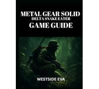 METAL GEAR SOLID DELTA: SNAKE EATER GAME GUIDE: Mastering Stealth, Combat, And Boss Fights - Unlock Hidden Secrets, Achieve Multiple Endings, And Dominate With Tips And Strategies