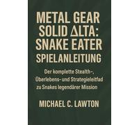 Metal Gear Solid Delta: Snake Eater-Spielanleitung: Der komplette Stealth-, Überlebens- und Strategieleitfaden zu Snakes legendärer Mission