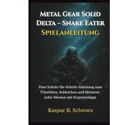 Metal Gear Solid Delta - Snake Eater-Spielanleitung: Eine Schritt-für-Schritt-Anleitung zum Überleben, Schleichen und Meistern jeder Mission mit Expertentipps
