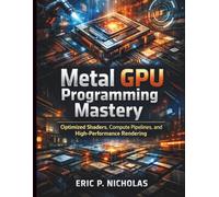 Metal GPU Programming Mastery: Optimized Shaders, Compute Pipelines, and High-Performance Rendering