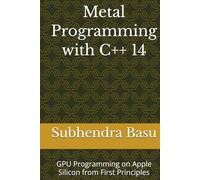 Metal Programming with C++ 14: GPU Programming on Apple Silicon from First Principles
