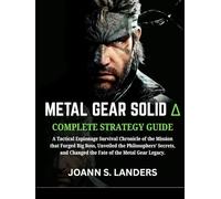 METAL SOLID GEAR DELTA: SNAKE EATERS COMPLETE STRATEGY GUIDE: A Tactical Espionage Survival Chronicle of the Mission that Forged Big Boss, Unveiled ... Changed the Fate of the Metal Gear Legacy.