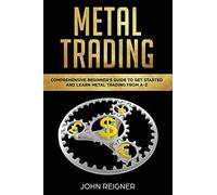Metal Trading: Comprehensive Beginner's Guide to get started and Learn Metal Trading from A-Z