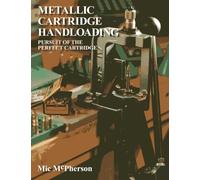 Metallic Cartridge Handloading: Pursuit of the Perfect Cartridge