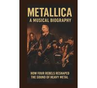 METALLICA A MUSICAL BIOGRAPHY: How Four Rebels Reshaped the Sound of Heavy Metal