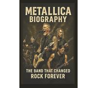 METALLICA BIOGRAPHY: The Band That Changed Rock Forever