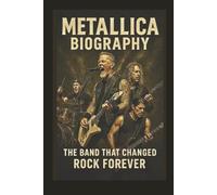 METALLICA BIOGRAPHY: The Band That Changed Rock Forever