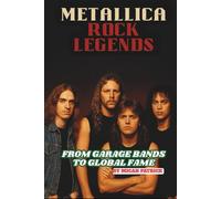METALLICA: Rock LEGENDS: FROM GARAGE BANDS TO GLOBAL FAME