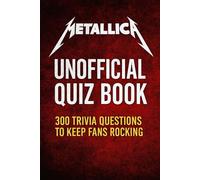 Metallica Unofficial Quiz Book: 300 Trivia Questions To Keep Fans Rocking