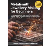 Metalsmith Jewellery Making for Beginners: The Complete Step-by-Step System for Setting Up an At-Home Studio, Mastering Essential Tools, and Crafting Professional-Quality Pieces
