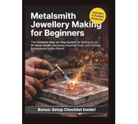 Metalsmith Jewellery Making for Beginners: The Complete Step-by-Step System for Setting Up an At-Home Studio, Mastering Essential Tools, and Crafting Professional-Quality Pieces