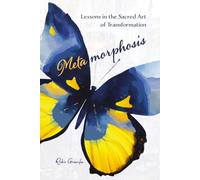 Metamorphosis: Lessons in the Sacred Art of Transformation