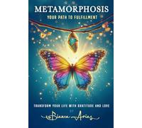 METAMORPHOSIS: Your Path To Fulfillment, Transform Your Life With Gratitude and Love
