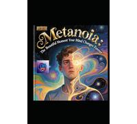 Metanoia: The Beautiful Moment Your Mind Changes Forever: A Literary Masterpiece on Transformation, Insight, and the Architecture of Awakening