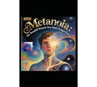 Metanoia: The Beautiful Moment Your Mind Changes Forever: A Literary Masterpiece on Transformation, Insight, and the Architecture of Awakening