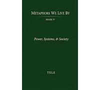 Metaphors We Live By: Book IV: Power, Systems, & Society