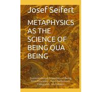 METAPHYSICS AS THE SCIENCE OF BEING QUA BEING: First Principles, Transcendentals, Pure Perfections, Categories and Modes of Being