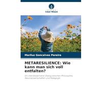 METARESILIENCE: Wie kann man sich voll entfalten?: Ein interdisziplinärer Dialog zwischen Philosophie, Neurowissenschaften und Pädagogik