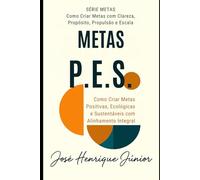 METAS P.E.S.: Como Criar Metas Positivas, Ecológicas e Sustentáveis com Alinhamento Integral