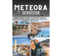 Meteora On a Budget: The Ultimate Guide to Budget-Friendly Monasteries, Hiking Trails, and Spiritual Serenity in Greece.