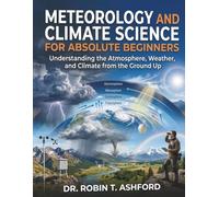 METEOROLOGY AND CLIMATE SCIENCE FOR ABSOLUTE BEGINNERS: Understanding the Atmosphere, Weather, and Climate from the Ground Up